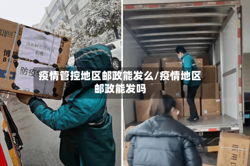 疫情管控地区邮政能发么/疫情地区邮政能发吗