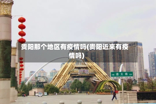 贵阳那个地区有疫情吗(贵阳近来有疫情吗)
