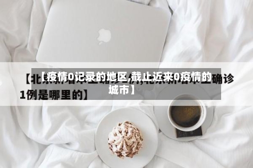 【疫情0记录的地区,截止近来0疫情的城市】
