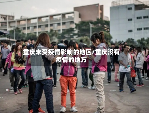 重庆未受疫情影响的地区/重庆没有疫情的地方