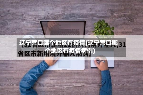 辽宁营口哪个地区有疫情(辽宁营口哪个地区有疫情病例)