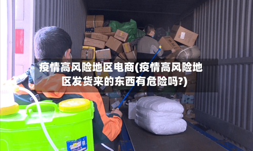 疫情高风险地区电商(疫情高风险地区发货来的东西有危险吗?)
