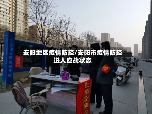安阳地区疫情防控/安阳市疫情防控进入应战状态