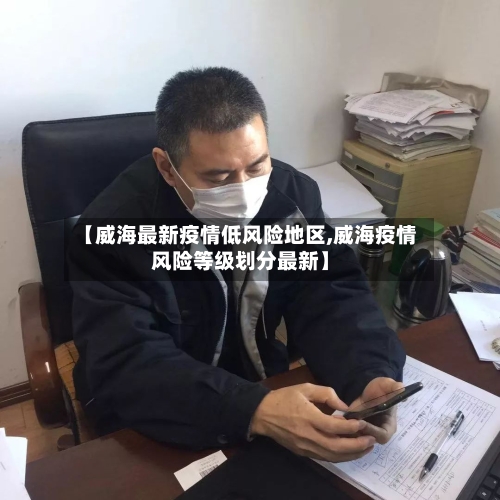【威海最新疫情低风险地区,威海疫情风险等级划分最新】
