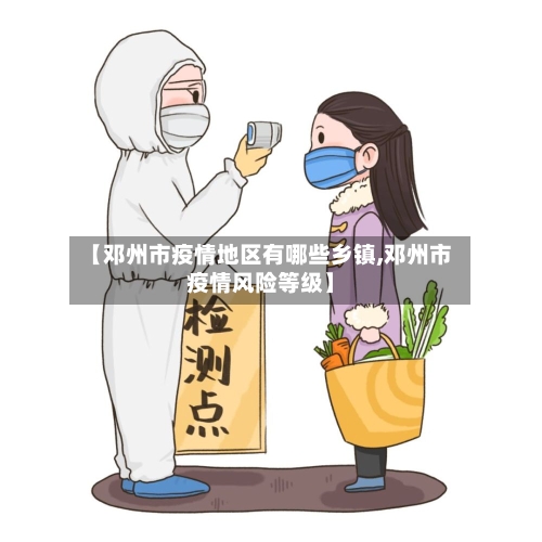 【邓州市疫情地区有哪些乡镇,邓州市疫情风险等级】