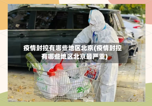 疫情封控有哪些地区北京(疫情封控有哪些地区北京最严重)