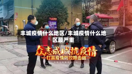 丰城疫情什么地区/丰城疫情什么地区最严重