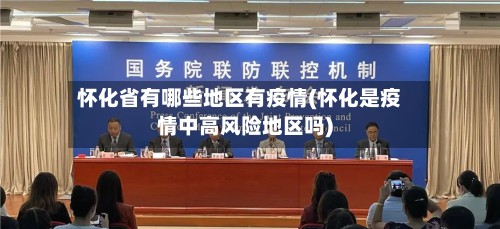 怀化省有哪些地区有疫情(怀化是疫情中高风险地区吗)