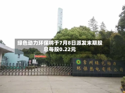 绿色动力环保将于7月8日派发末期股息每股0.22元