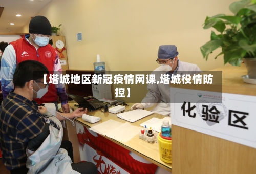 【塔城地区新冠疫情网课,塔城役情防控】