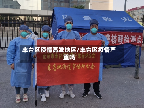 丰台区疫情高发地区/丰台区疫情严重吗