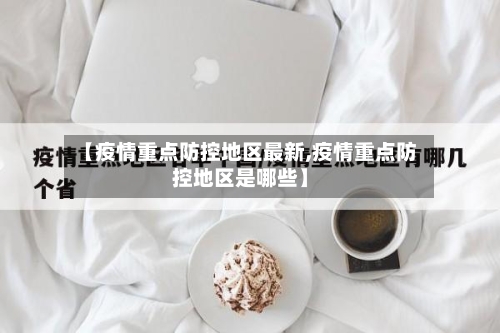【疫情重点防控地区最新,疫情重点防控地区是哪些】