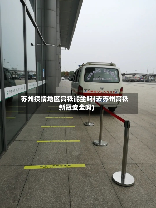 苏州疫情地区高铁能坐吗(去苏州高铁新冠安全吗)