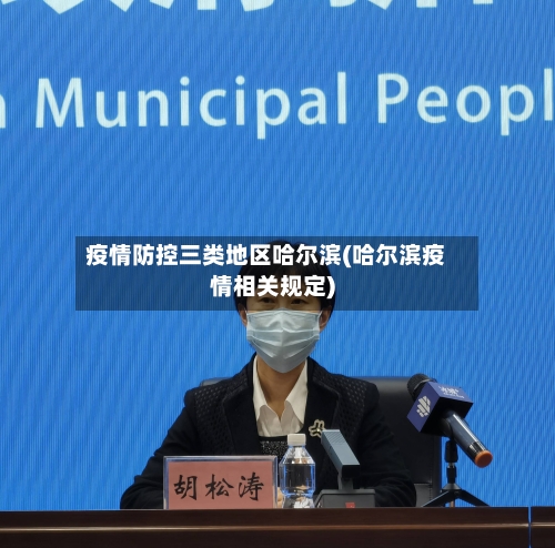 疫情防控三类地区哈尔滨(哈尔滨疫情相关规定)