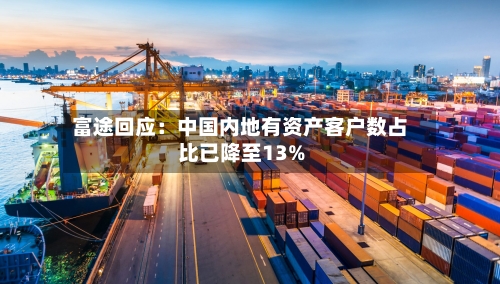 富途回应：中国内地有资产客户数占比已降至13%