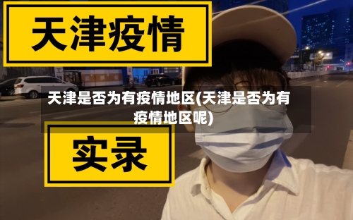 天津是否为有疫情地区(天津是否为有疫情地区呢)