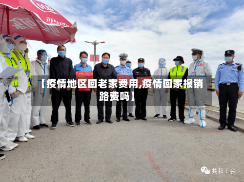 【疫情地区回老家费用,疫情回家报销路费吗】