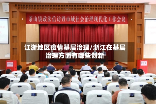 江浙地区疫情基层治理/浙江在基层治理方面有哪些创新
