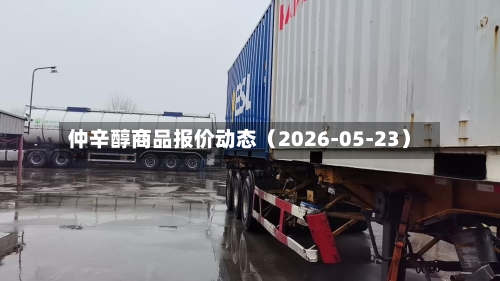 仲辛醇商品报价动态（2026-05-23）