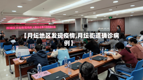 【月坛地区发现疫情,月坛街道确诊病例】