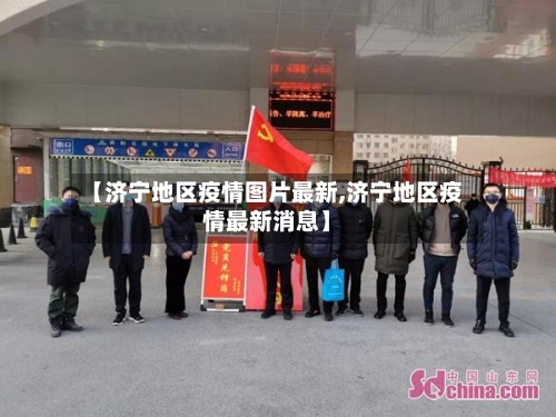 【济宁地区疫情图片最新,济宁地区疫情最新消息】