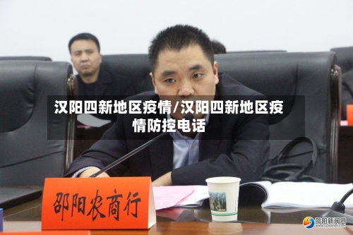 汉阳四新地区疫情/汉阳四新地区疫情防控电话
