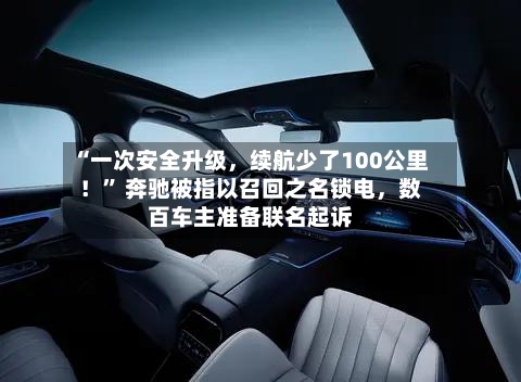 “一次安全升级，续航少了100公里！” 奔驰被指以召回之名锁电，数百车主准备联名起诉