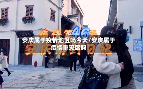 安庆属于疫情地区吗今天/安庆属于疫情重灾区吗