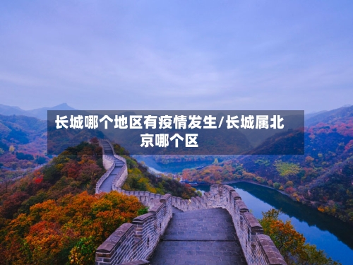 长城哪个地区有疫情发生/长城属北京哪个区