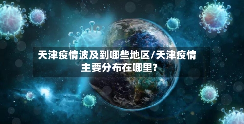 天津疫情波及到哪些地区/天津疫情主要分布在哪里?