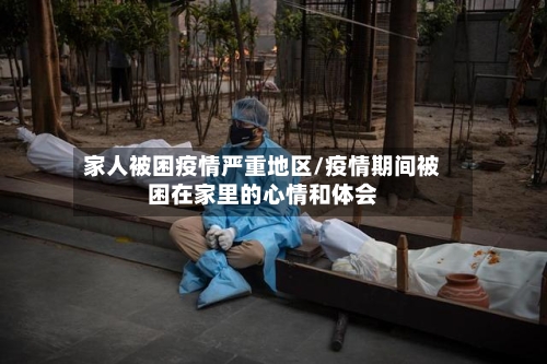 家人被困疫情严重地区/疫情期间被困在家里的心情和体会