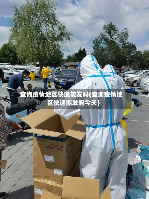 查询疫情地区快递能发吗(查询疫情地区快递能发吗今天)