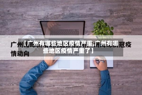 【广州有哪些地区疫情严重,广州有哪些地区疫情严重了】
