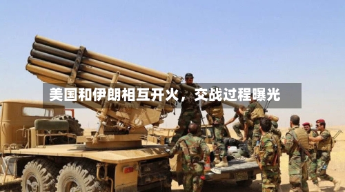 美国和伊朗相互开火，交战过程曝光