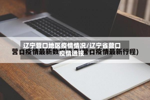 辽宁营口地区疫情情况/辽宁省营口疫情通报