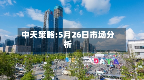 中天策略:5月26日市场分析
