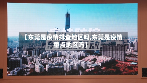 【东莞是疫情排查地区吗,东莞是疫情重点地区吗】