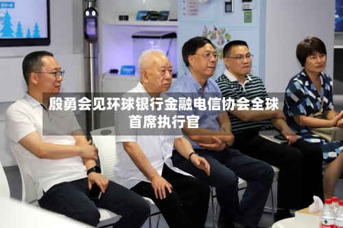 殷勇会见环球银行金融电信协会全球首席执行官