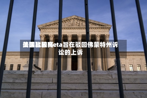 美国比较高法院驳回Meta旨在驳回佛蒙特州诉讼的上诉