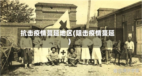 抗击疫情蔓延地区(阻击疫情蔓延)
