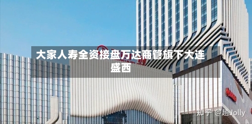 大家人寿全资接盘万达商管旗下大连盛西