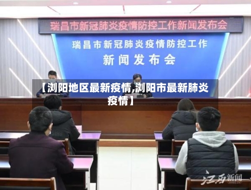 【浏阳地区最新疫情,浏阳市最新肺炎疫情】