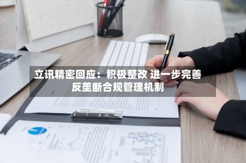 立讯精密回应：积极整改 进一步完善反垄断合规管理机制