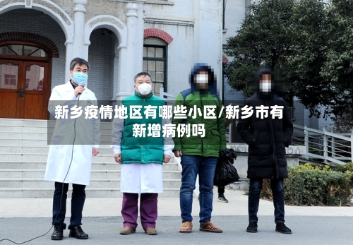 新乡疫情地区有哪些小区/新乡市有新增病例吗