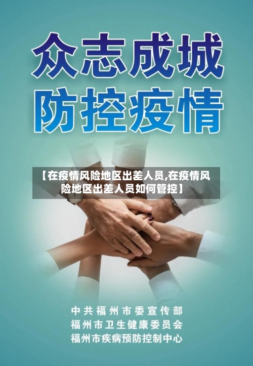 【在疫情风险地区出差人员,在疫情风险地区出差人员如何管控】