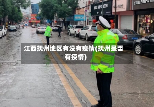 江西抚州地区有没有疫情(抚州是否有疫情)