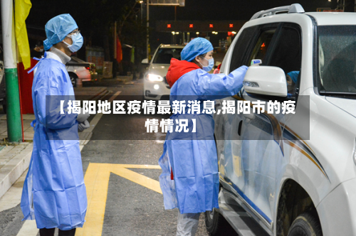【揭阳地区疫情最新消息,揭阳市的疫情情况】