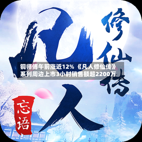 铜师傅午前涨近12% 《凡人修仙传》系列周边上市3小时销售额超2200万