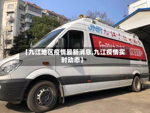 【九江地区疫情最新消息,九江疫情实时动态】