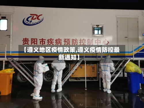 【遵义地区疫情政策,遵义疫情防控最新通知】